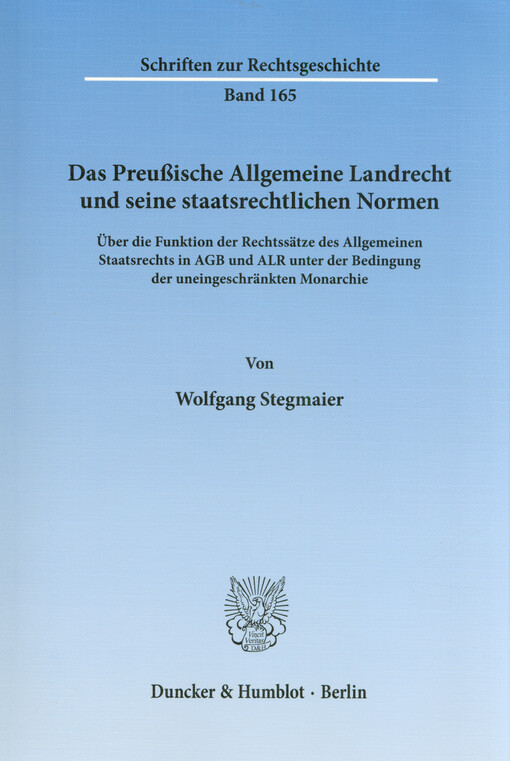 Das Preußische Allgemeine Landrecht und seine staatsrechtlichen Normen : über die Funktion der Rechtssätze des Allgemeinen Staatsrechts in AGB und ALR unter der Bedingung der uneingeschränkten Monarchie