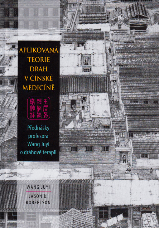Aplikovaná teorie drah v čínské medicíně : přednášky profesora Wang Juyi o dráhové terapii