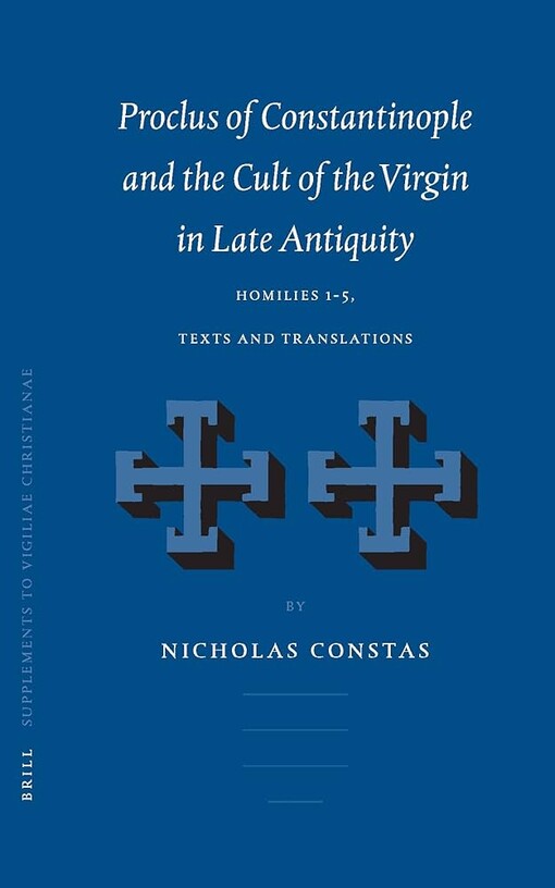 Proclus of Constantinople and the Cult of the Virgin in Late Antiquity: Homilies 1-5, Texts and Translations (Vigiliae Christianae, Supplements, 66)