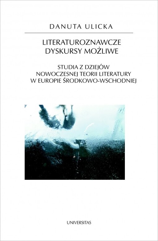 Literaturoznawcze dyskursy możliwe :studia z dziejów nowoczesnej teorii literatury w Europie środkowo-wschodniej