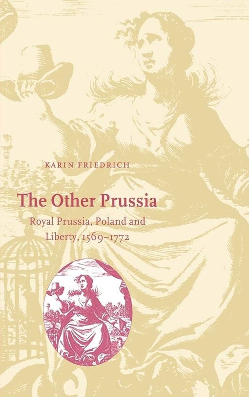 The Other Prussia: Royal Prussia, Poland and Liberty, 1569-1772 (Cambridge Studies in Early Modern History)