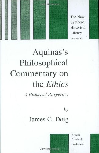 Aquinas's Philosophical Commentary on the Ethics - A Historical Perspective (The New Synthese Historical Library, formerly: The Synthese Historical Library Volume 50)