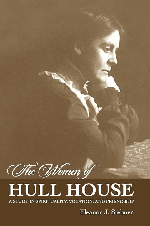 The women of Hull House :a study in spirituality, vocation, and friendship