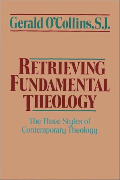 Retrieving fundamental theology :the three styles of contemporary theology