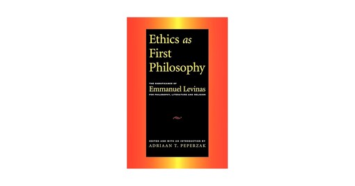 Ethics as First Philosophy: The Significance of Emmanuel Levinas for Philosophy, Literature and Religion