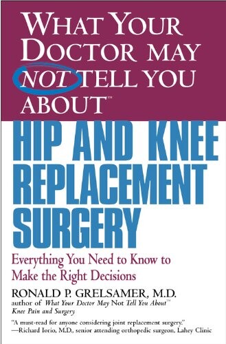 What Your Doctor May Not Tell You About(TM) Hip and Knee Replacement Surgery: Everything You Need to Know to Make the Right Decisions