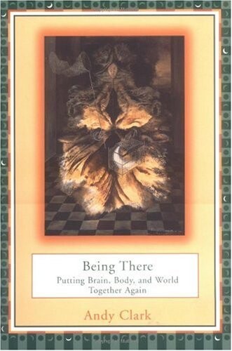 Being There: Putting Brain, Body, and World Together Again
