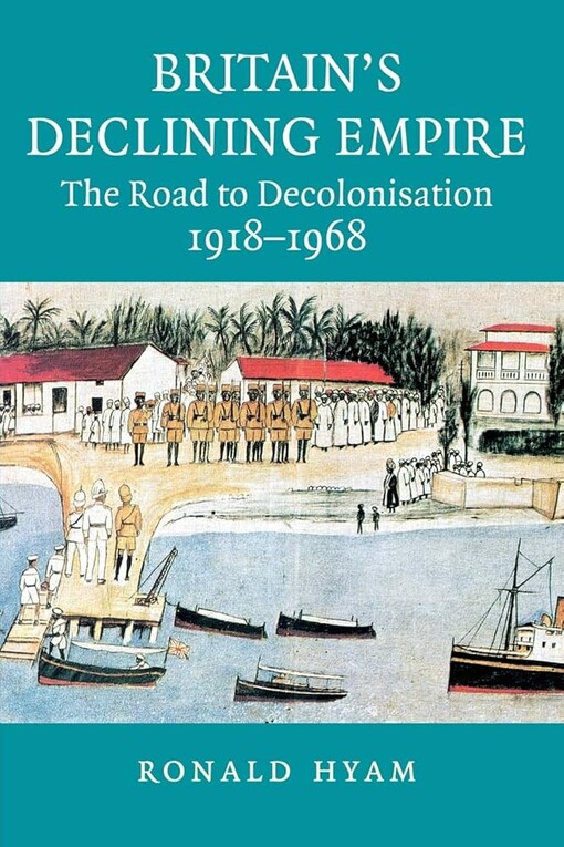 Britain's Declining Empire: The Road to Decolonisation, 1918-1968