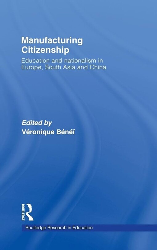 Manufacturing Citizenship: Education and Nationalism in Europe, South Asia and China (Routledge Research in Education)