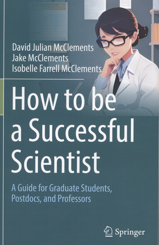How to be a successful scientist : a guide for graduate students, postdocs, and professors