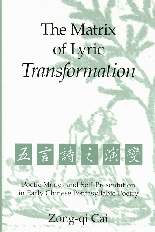 The Matrix of Lyric Transformation: Poetic Modes and Self-Presentation in Early Chinese Pentasyllabic Poetry (Michigan Monographs in Chinese Studies)