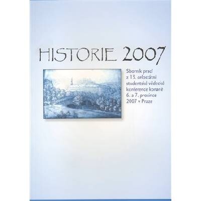 Historie 2007 :sborník prací z 13. celostátní studentské vědecké konference konané 6. a 7. prosince 2007 v Praze