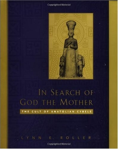 In Search of God the Mother: The Cult of Anatolian Cybele