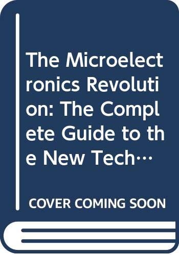 The Microelectronics Revolution :the complete guide to the new technology and its impact on society