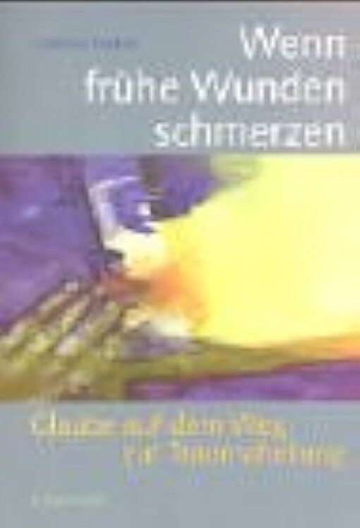 Wenn frühe Wunden schmerzen. Glaube auf dem Weg zur Traumaheilung.
