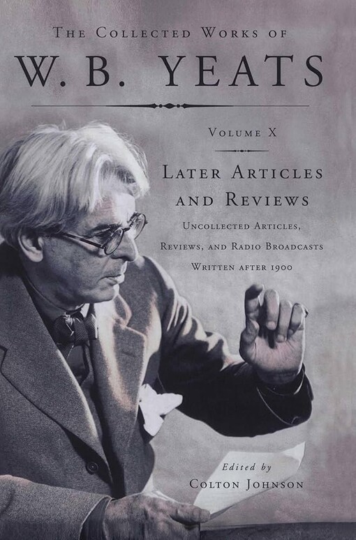 The Collected Works of W.B. Yeats, Volume X: Later Articles and Reviews : Uncollected Articles, Reviews, and Radio Broadcasts Written After 1900
