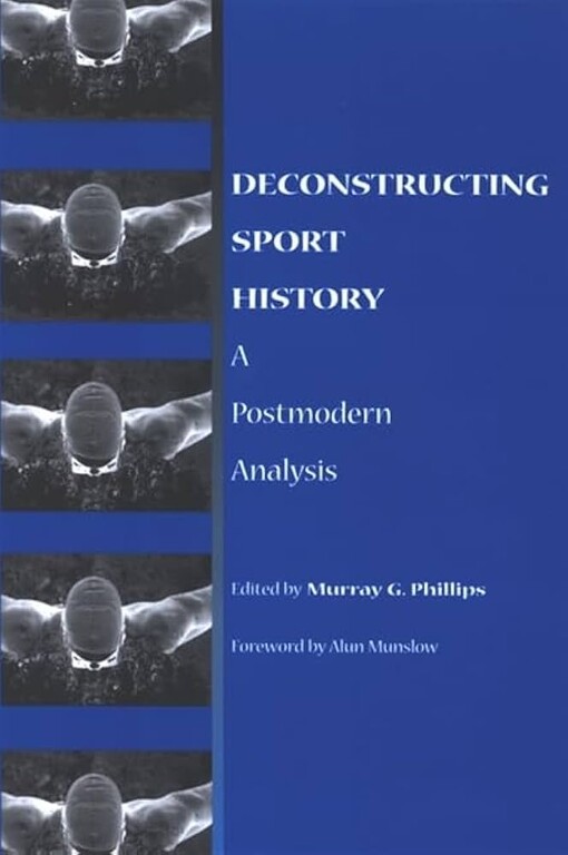 Deconstructing Sport History: A Postmodern Analysis (Suny Series on Sport, Culture, and Social Relations)