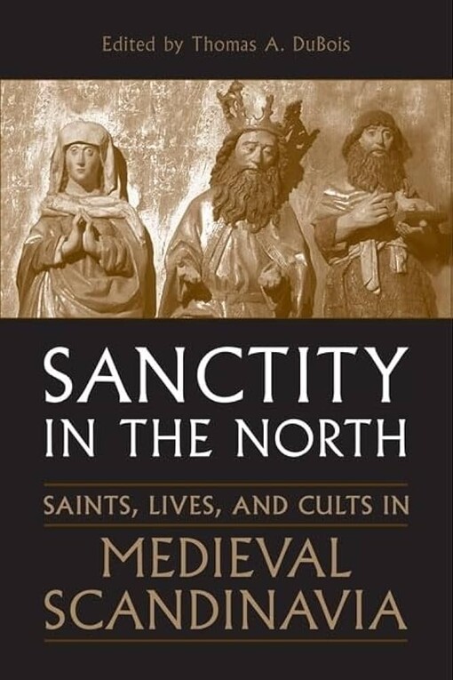 Sanctity in the North: Saints, Lives, and Cults in Medieval Scandinavia (Toronto Old Norse-Icelandic Series (TONIS))