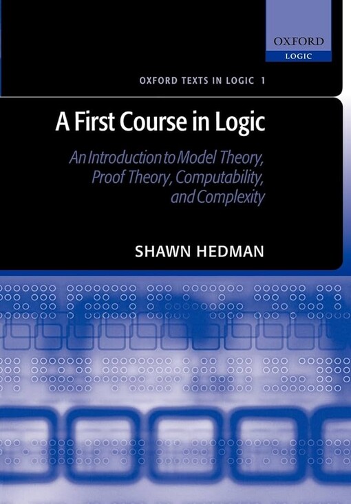 A First Course in Logic: An Introduction to Model Theory, Proof Theory, Computability, and Complexity (Oxford Texts in Logic)