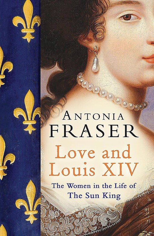 Love and Louis XIV The Women in the Life of the Sun King