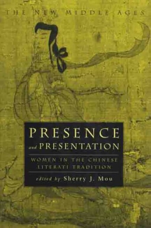 Presence and Presentation: Women in the Chinese Literati Tradition (The New Middle Ages)