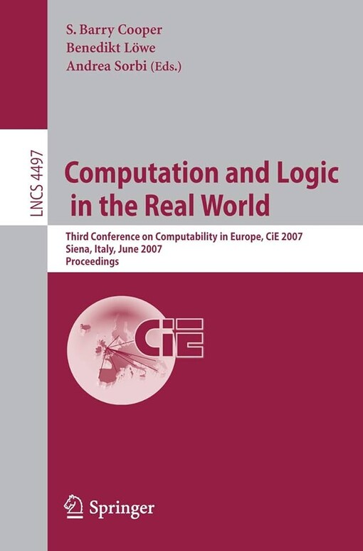 Computation and Logic in the Real World: Third Conference on Computability in Europe, CiE 2007, Siena, Italy, June 18-23, 2007, Proceedings (Lecture ... Computer Science and General Issues)