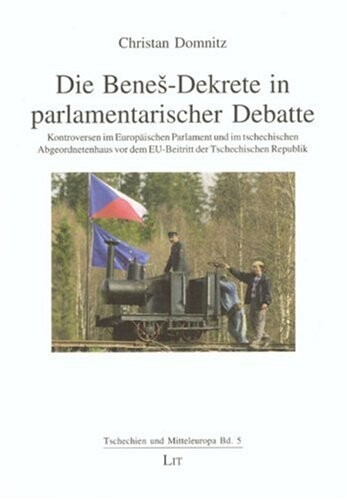 Die Beneš-Dekrete in parlamentarischer Debatte : Kontroversen im Europäischen Parlament und im tschechischen Abgeordnetenhaus vor dem EU-Beitritt der Tschechischen Republik