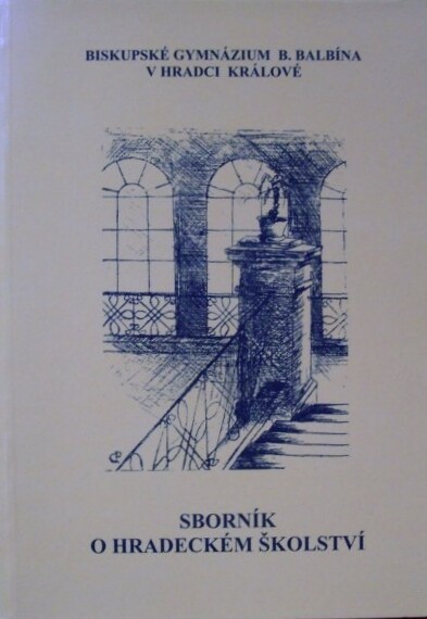 Příspěvky k dějinám královéhradeckého středního školství :sborník referátů z konference konané u příležitosti 10. výročí založení Biskupského gymnázia B. Balbína v Hradci králové dne 6. června 2002 v Hradci králové