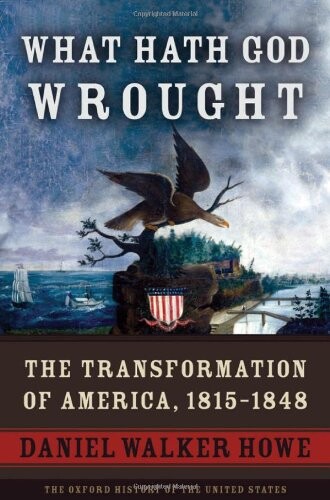 What Hath God Wrought: The Transformation of America, 1815-1848 (Oxford History of the United States)