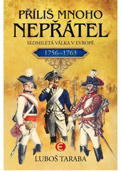 Příliš mnoho nepřátel : sedmiletá válka v Evropě 1756-1763  (odkaz v elektronickém katalogu)