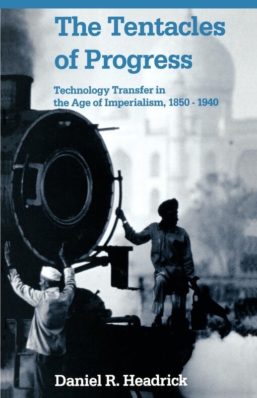 The tentacles of progress :technology transfer in the age of imperialism, 1850-1940
