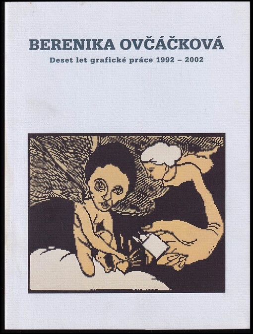 Berenika Ovčáčková :deset let grafické práce 1992-2002 : Galerie výtvarného umění v Ostravě, duben 2002 : Galerie umění v Karlových Varech, Letohrádek Ostrov, září 2002 /