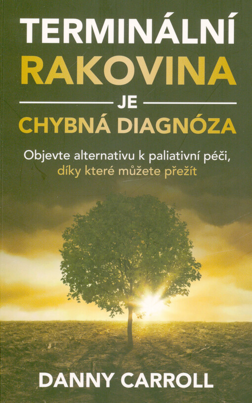 Terminální rakovina je chybná diagnóza : objevte alternativu k paliativní péči, díky které můžete přežít