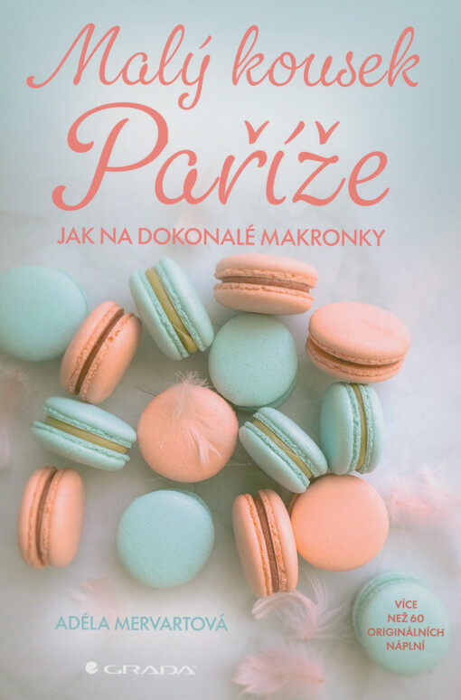 Malý kousek Paříže : jak na dokonalé makronky / Adéla Mervartová