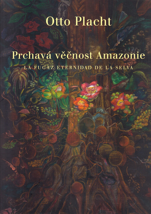 Otto Placht : prchavá věčnost Amazonie = la fugaz eternidad de la selva = the fleeting eternity of Amazonia