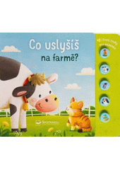 Co uslyšíš na farmě? : první zvuky pro miminko  (odkaz v elektronickém katalogu)