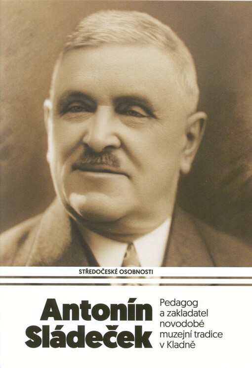 Antonín Sládeček : pedagog a zakladatel novodobé muzejní tradice v Kladně