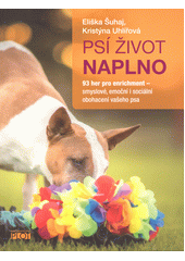 Psí život naplno : 93 her pro enrichment - smyslové, emoční i sociální obohacení vašeho psa  (odkaz v elektronickém katalogu)