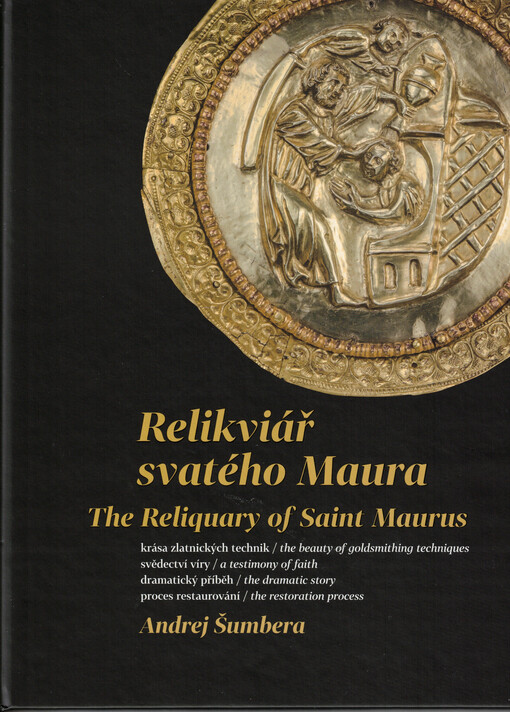 Relikviář svatého Maura : krása zlatnických technik : svědectví víry : dramatický příběh : proces restaurování