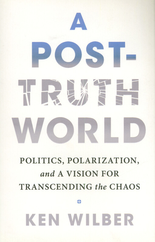 A post-truth world : politics, polarization, and a vision for transcending the chaos
