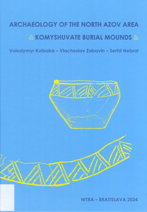 Archaeology of the North Azov area : Komyshuvate burial mounds = Archeológia severného Priazovia : mohylník na lokalite Komyšuvate = Archeolohìja pìvnìčnoho Pryazov‘ja : komyšuvats‘kyj kurhannyj mohyl‘nyk