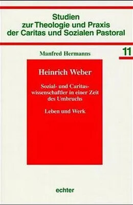 Heinrich Weber :Sozial- und Caritaswissenschaftler in einer Zeit des Umbruchs : Leben und Werk