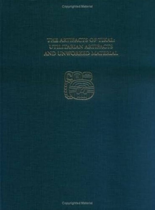 The Artifacts of Tikal--Utilitarian Artifacts and Unworked Material: Tikal Report 27B