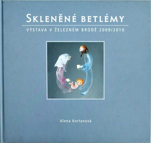 Skleněné betlémy :výstava v Železném Brodě 2009/2010