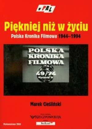 Piękniej niż w życiu :Polska Kronika Filmowa 1944-1994