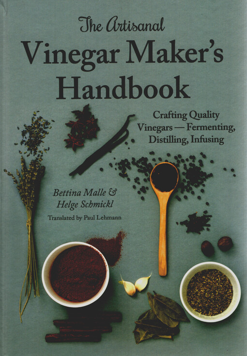 The artisanal vinegar maker's handbook : crafting quality vinegars - fermenting, distilling, infusing