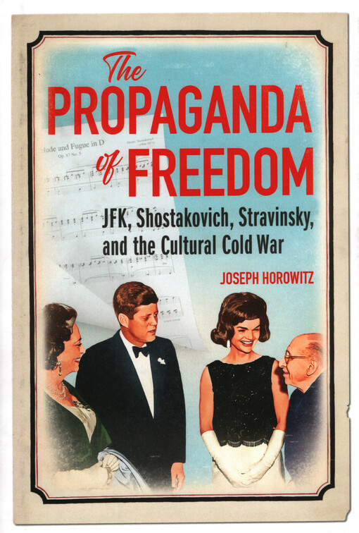The propaganda of freedom : JFK, Shostakovich, Stravinsky, and the cultural cold war