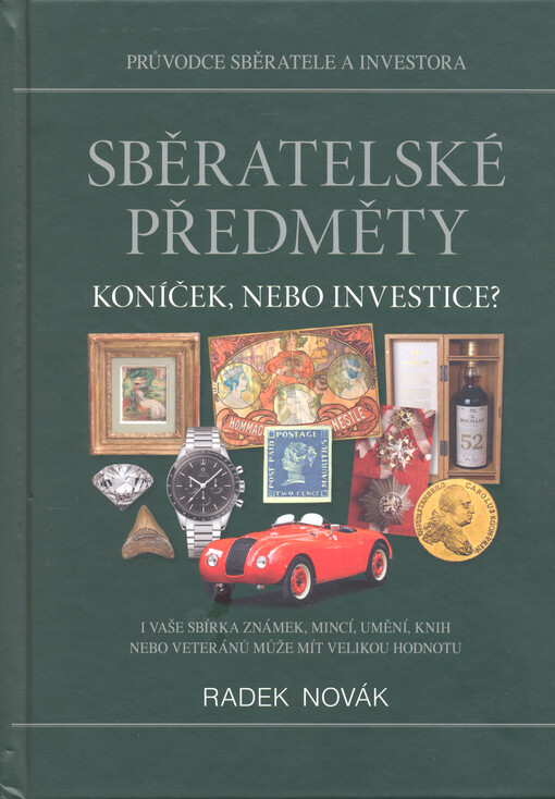 Sběratelské předměty - koníček, nebo investice? : průvodce sběratele a investora : mince, bankovky, umění, whisky, historická auta, drahé kameny, autogramy, ale třeba i kabelky nebo meteority mohou nabízet skvělé zhodnocení