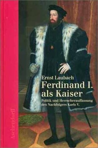 Ferdinand I. als Kaiser : Politik und Herrscherauffassung des Nachfolgers Karls V.