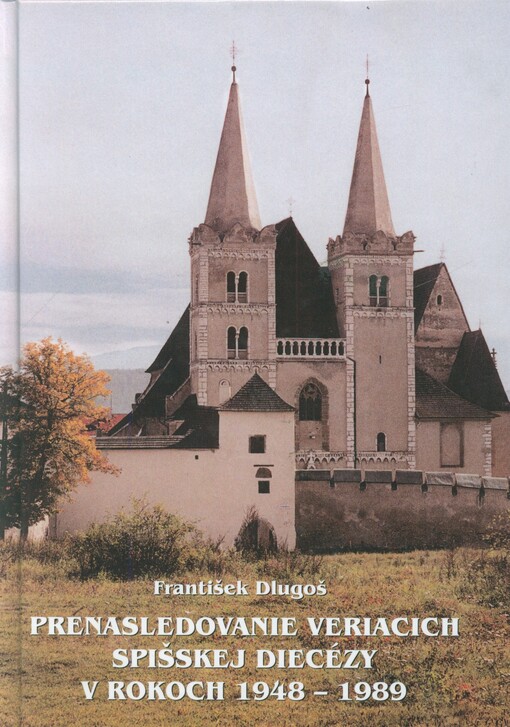 Prenásledovanie veriacich Spišskej diecézy v rokoch 1948-1989 /